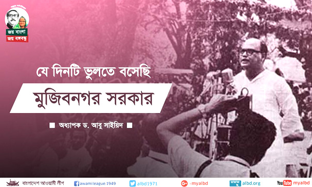 যে দিনটি ভুলতে বসেছি ও মুজিবনগর সরকারঃ অধ্যাপক ড. আবু সাইয়িদ