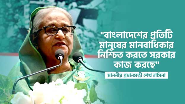 বাংলাদেশের প্রতিটি মানুষের মানবাধিকার নিশ্চিত করতে সরকার কাজ করছে – প্রধানমন্ত্রী শেখ হাসিনা