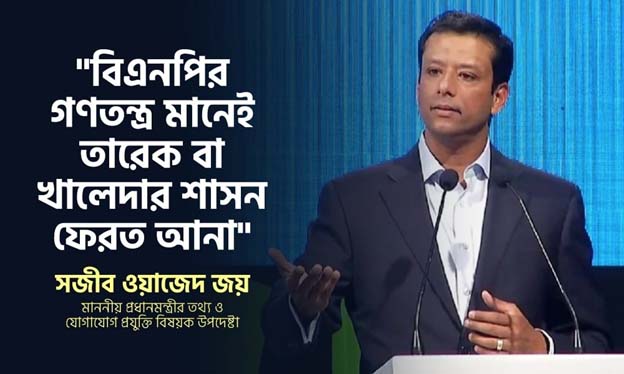 বিএনপির গণতন্ত্র মানেই তারেক বা খালেদার শাসন ফেরত আনা: সজীব ওয়াজেদ