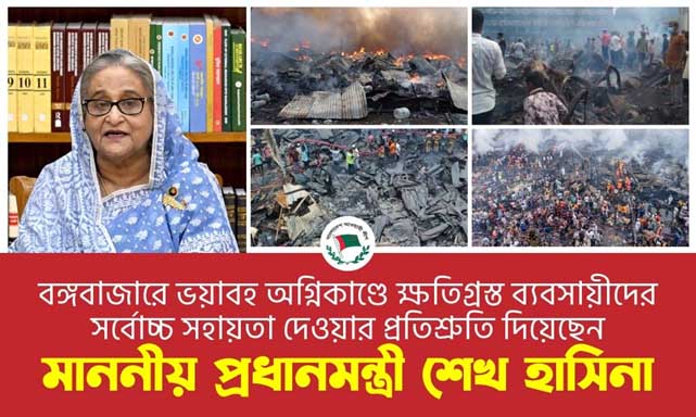 বঙ্গবাজারে ভয়াবহ অগ্নিকান্ডে ক্ষতিগ্রস্ত ব্যবসায়ীদের সর্বোচ্চ সহায়তা দেওয়ার প্রতিশ্রুতি দিয়েছেন মাননীয় প্রধানমন্ত্রী শেখ হাসিনা