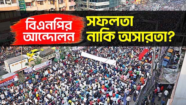 বিএনপির আন্দোলন: সফলতা নাকি অসারতা?