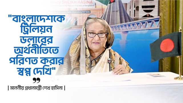 আমি বাংলাদেশকে ট্রিলিয়ন ডলারের অর্থনীতিতে পরিণত করার স্বপ্নদেখি : প্রধানমন্ত্রী শেখ হাসিনা