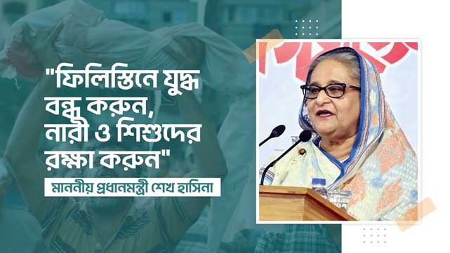 ফিলিস্তিনে যুদ্ধ বন্ধ করুন, নারী ও শিশুদের রক্ষা করুন : প্রধানমন্ত্রী শেখ হাসিনা