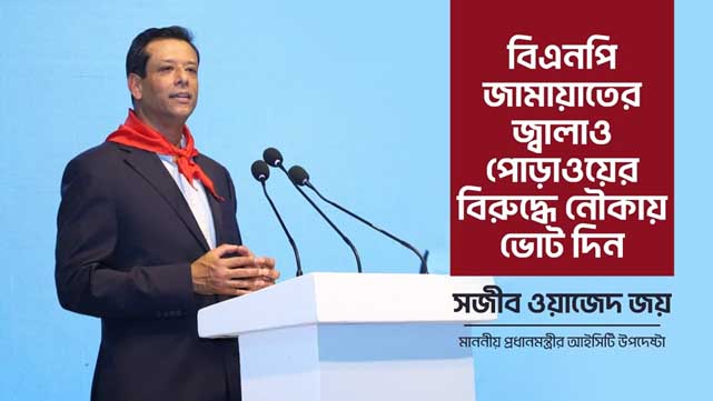 বিএনপি-জামায়াতের জ্বালাও-পোড়াওয়ের বিরুদ্ধে নৌকায় ভোট দিন: সজীব ওয়াজেদ জয়