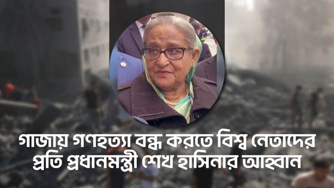 গাজায় গণহত্যা বন্ধ করতে বিশ্বনেতাদের প্রতি প্রধানমন্ত্রী শেখ হাসিনার আহ্বান